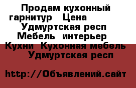 Продам кухонный гарнитур › Цена ­ 7 000 - Удмуртская респ. Мебель, интерьер » Кухни. Кухонная мебель   . Удмуртская респ.